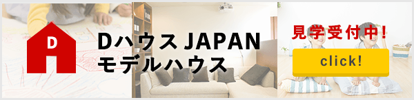 DハウスJAPANモデルハウス見学受付中！