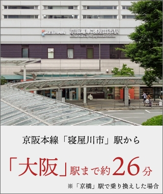 京阪本線「寝屋川市」駅から「大阪」駅まで約26分 ※「京橋」駅で乗り換えした場合