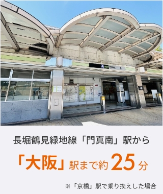 長堀鶴見緑地線「門真南」駅から「大阪」駅まで約25分 ※「京橋」駅で乗り換えした場合