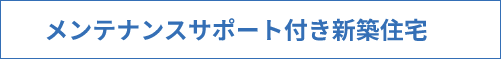 メンテナンスサポート付き新築住宅