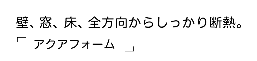 壁、窓、床、全方向からしっかり断熱。